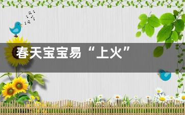 春天宝宝易“上火” 家长莫急要对症(春天宝宝吧)